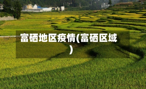 富硒地区疫情(富硒区域)