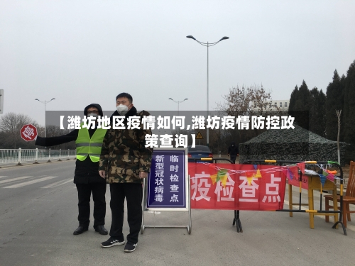 【潍坊地区疫情如何,潍坊疫情防控政策查询】