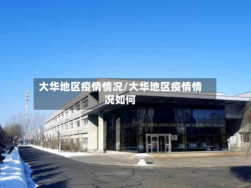 大华地区疫情情况/大华地区疫情情况如何