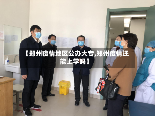【郑州疫情地区公办大专,郑州疫情还能上学吗】