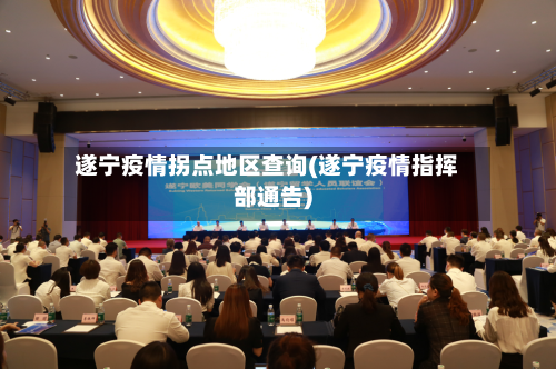 遂宁疫情拐点地区查询(遂宁疫情指挥部通告)-第3张图片