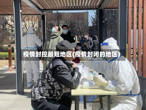 疫情封控最短地区(疫情封闭的地区)