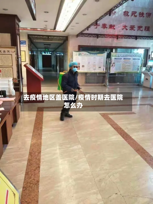 去疫情地区盖医院/疫情时期去医院怎么办
