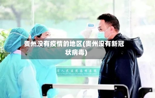 贵州没有疫情的地区(贵州没有新冠状病毒)-第2张图片