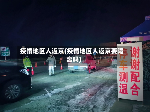 疫情地区人返京(疫情地区人返京要隔离吗)-第2张图片