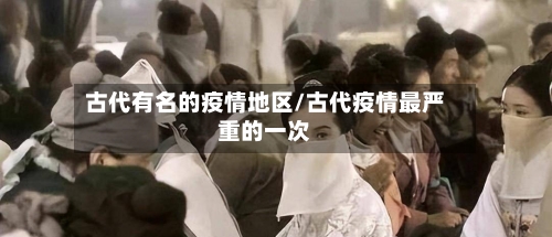古代有名的疫情地区/古代疫情最严重的一次