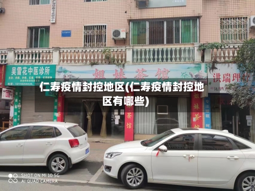 仁寿疫情封控地区(仁寿疫情封控地区有哪些)
