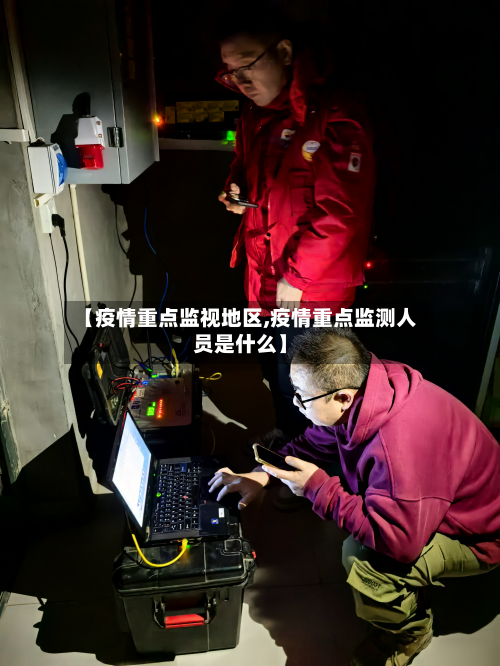 【疫情重点监视地区,疫情重点监测人员是什么】