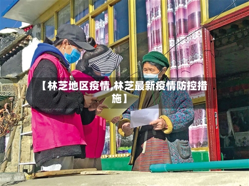 【林芝地区疫情,林芝最新疫情防控措施】-第3张图片