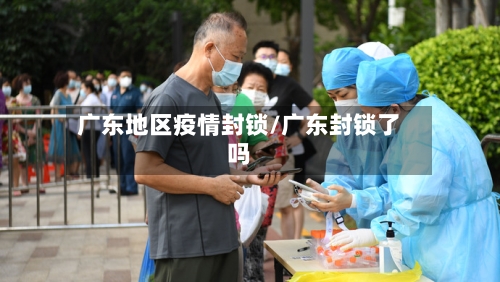 广东地区疫情封锁/广东封锁了吗-第2张图片