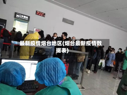 最新疫情烟台地区(烟台最新疫情数据表)