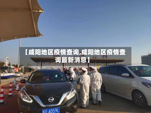 【咸阳地区疫情查询,咸阳地区疫情查询最新消息】