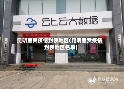 昆明呈贡疫情封锁地区(昆明呈贡疫情封锁地区名单)