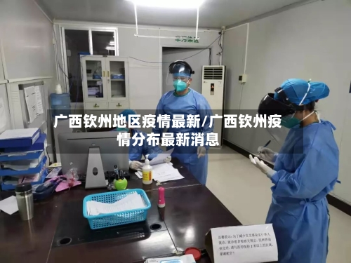 广西钦州地区疫情最新/广西钦州疫情分布最新消息