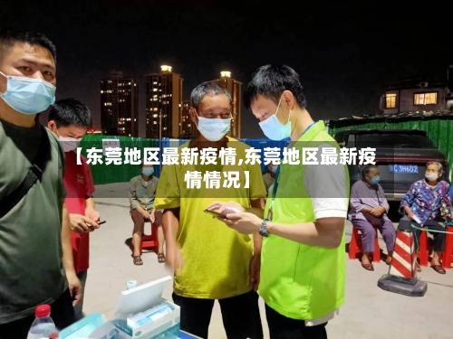 【东莞地区最新疫情,东莞地区最新疫情情况】-第2张图片