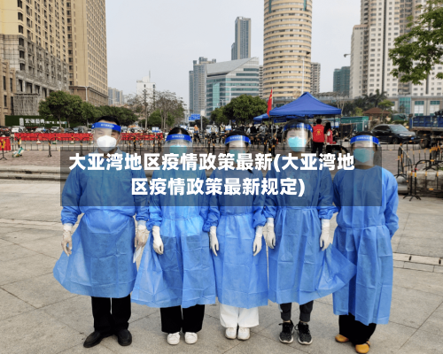 大亚湾地区疫情政策最新(大亚湾地区疫情政策最新规定)-第3张图片