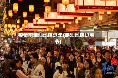 疫情前潮汕地区过年(潮汕地区过春节)-第2张图片