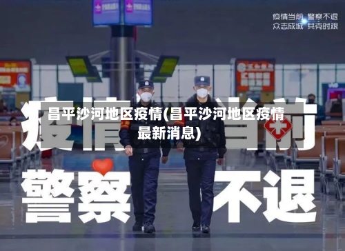 昌平沙河地区疫情(昌平沙河地区疫情最新消息)