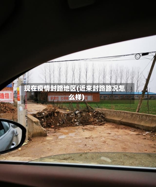 现在疫情封路地区(近来封路路况怎么样)-第2张图片