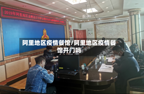阿里地区疫情餐馆/阿里地区疫情餐馆开门吗