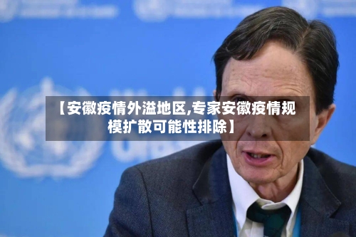 【安徽疫情外溢地区,专家安徽疫情规模扩散可能性排除】