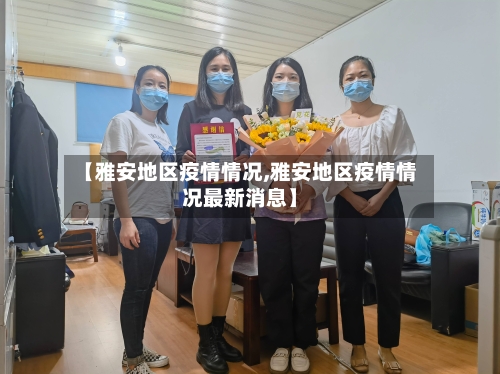 【雅安地区疫情情况,雅安地区疫情情况最新消息】