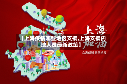 【上海疫情哪些地区支援,上海支援内地人员最新政策】-第2张图片