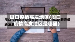 周口疫情高发地区(周口疫情高发地区是哪里)