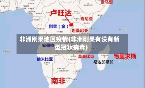 非洲刚果地区疫情(非洲刚果有没有新型冠状病毒)