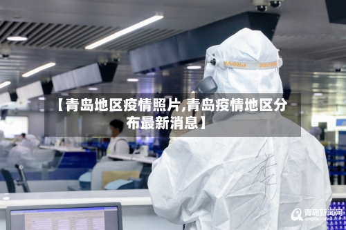 【青岛地区疫情照片,青岛疫情地区分布最新消息】-第3张图片