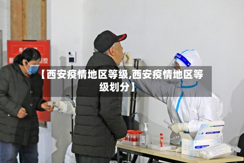 【西安疫情地区等级,西安疫情地区等级划分】-第2张图片