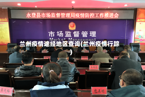 兰州疫情途经地区查询(兰州疫情行踪)-第2张图片