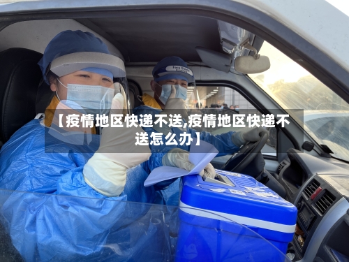 【疫情地区快递不送,疫情地区快递不送怎么办】