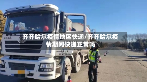 齐齐哈尔疫情地区快递/齐齐哈尔疫情期间快递正常吗
