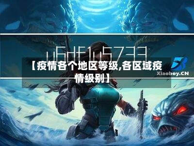 【疫情各个地区等级,各区域疫情级别】