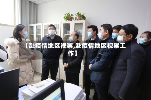 【赴疫情地区视察,赴疫情地区视察工作】