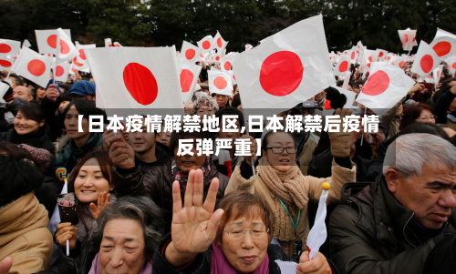 【日本疫情解禁地区,日本解禁后疫情反弹严重】