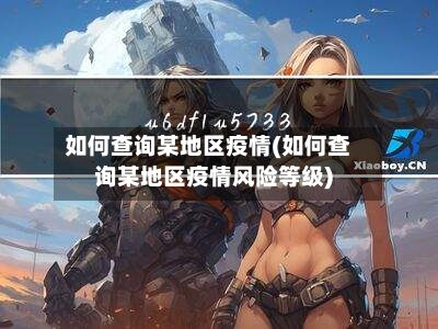 如何查询某地区疫情(如何查询某地区疫情风险等级)