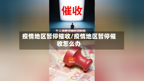 疫情地区暂停催收/疫情地区暂停催收怎么办