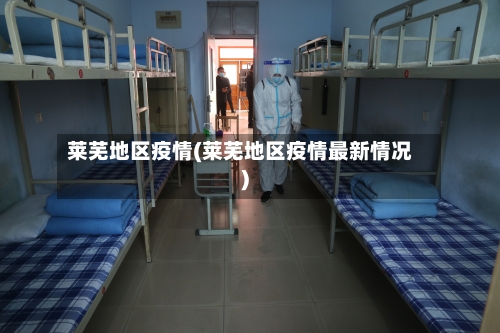 莱芜地区疫情(莱芜地区疫情最新情况)