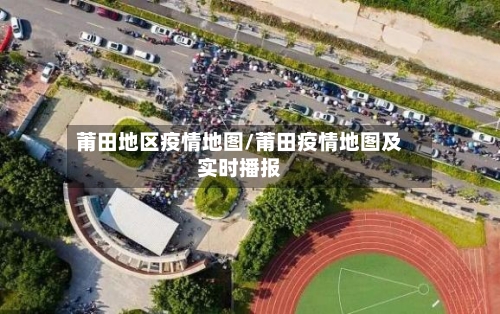 莆田地区疫情地图/莆田疫情地图及实时播报