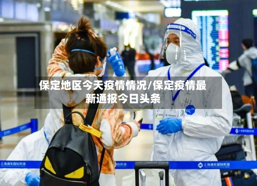 保定地区今天疫情情况/保定疫情最新通报今日头条