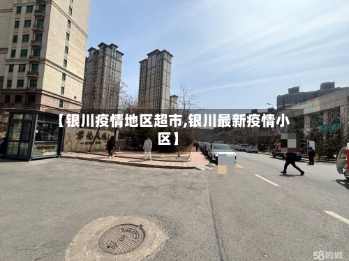 【银川疫情地区超市,银川最新疫情小区】