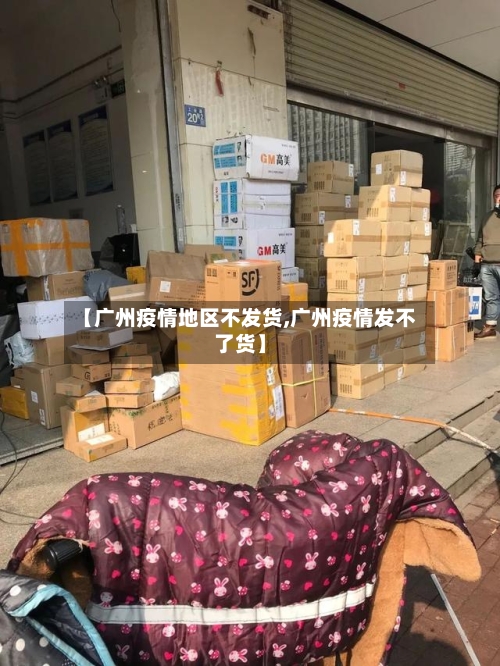 【广州疫情地区不发货,广州疫情发不了货】