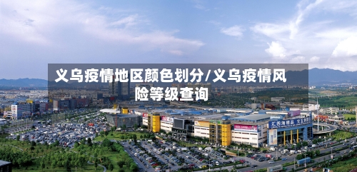 义乌疫情地区颜色划分/义乌疫情风险等级查询