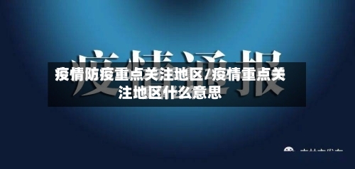 疫情防疫重点关注地区/疫情重点关注地区什么意思