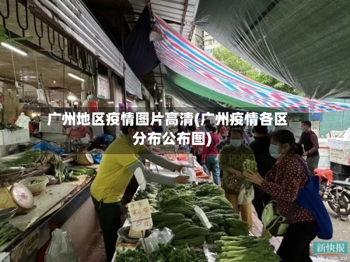 广州地区疫情图片高清(广州疫情各区分布公布图)-第3张图片