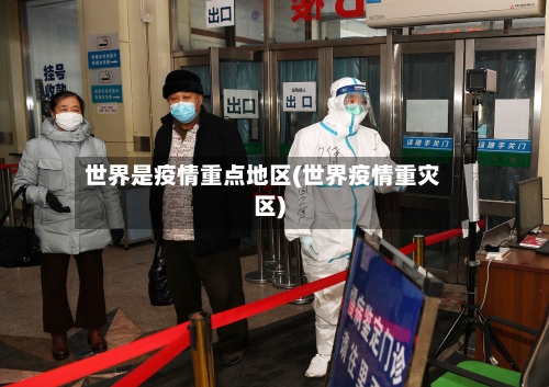 世界是疫情重点地区(世界疫情重灾区)
