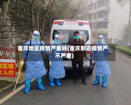 重庆地区疫情严重吗(重庆那边疫情严不严重)