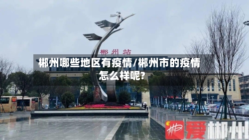 郴州哪些地区有疫情/郴州市的疫情怎么样呢?-第3张图片